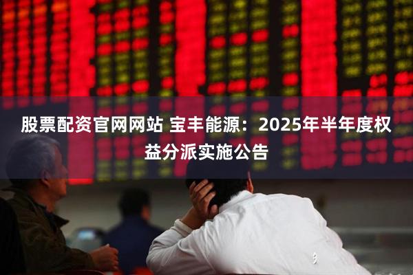 股票配资官网网站 宝丰能源：2025年半年度权益分派实施公告