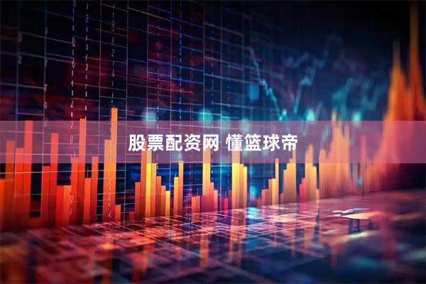 股票配资网 懂篮球帝