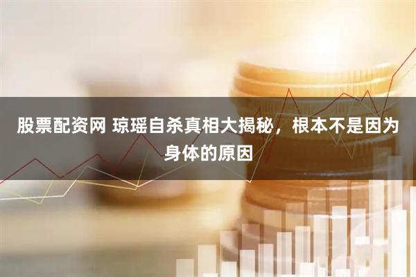 股票配资网 琼瑶自杀真相大揭秘，根本不是因为身体的原因