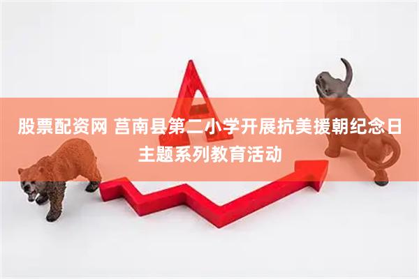 股票配资网 莒南县第二小学开展抗美援朝纪念日主题系列教育活动
