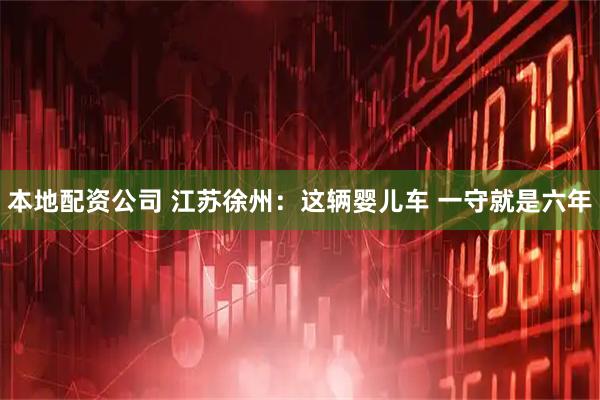 本地配资公司 江苏徐州：这辆婴儿车 一守就是六年