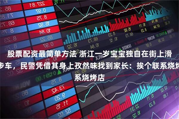 股票配资最简单方法 浙江一岁宝宝独自在街上滑学步车，民警凭借其身上孜然味找到家长：挨个联系烧烤店