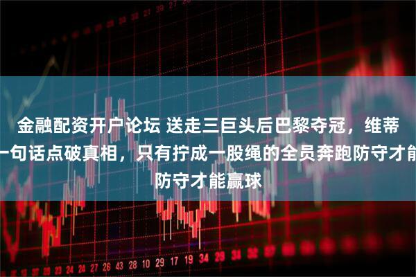 金融配资开户论坛 送走三巨头后巴黎夺冠,维蒂尼亚一句话点破真相,只有拧成一股绳的全员奔跑防守才能赢球