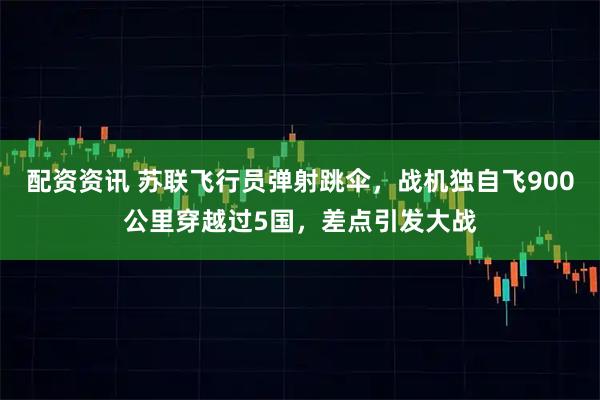 配资资讯 苏联飞行员弹射跳伞，战机独自飞900公里穿越过5国，差点引发大战