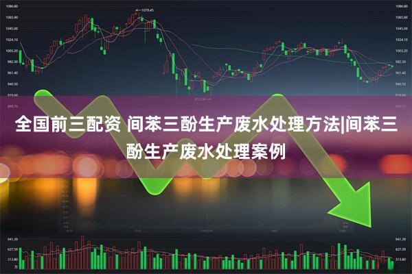 全国前三配资 间苯三酚生产废水处理方法|间苯三酚生产废水处理案例