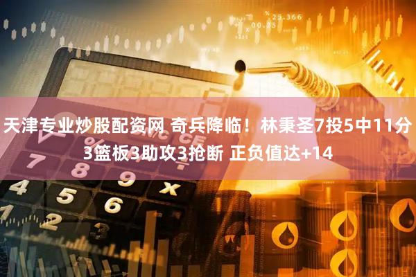 天津专业炒股配资网 奇兵降临！林秉圣7投5中11分3篮板3助攻3抢断 正负值达+14