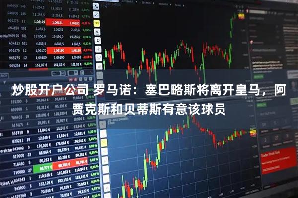 炒股开户公司 罗马诺：塞巴略斯将离开皇马，阿贾克斯和贝蒂斯有意该球员