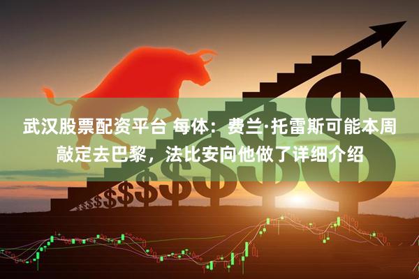 武汉股票配资平台 每体：费兰·托雷斯可能本周敲定去巴黎，法比安向他做了详细介绍