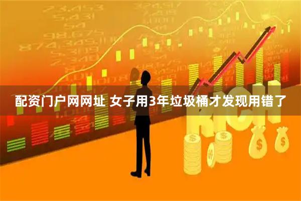配资门户网网址 女子用3年垃圾桶才发现用错了